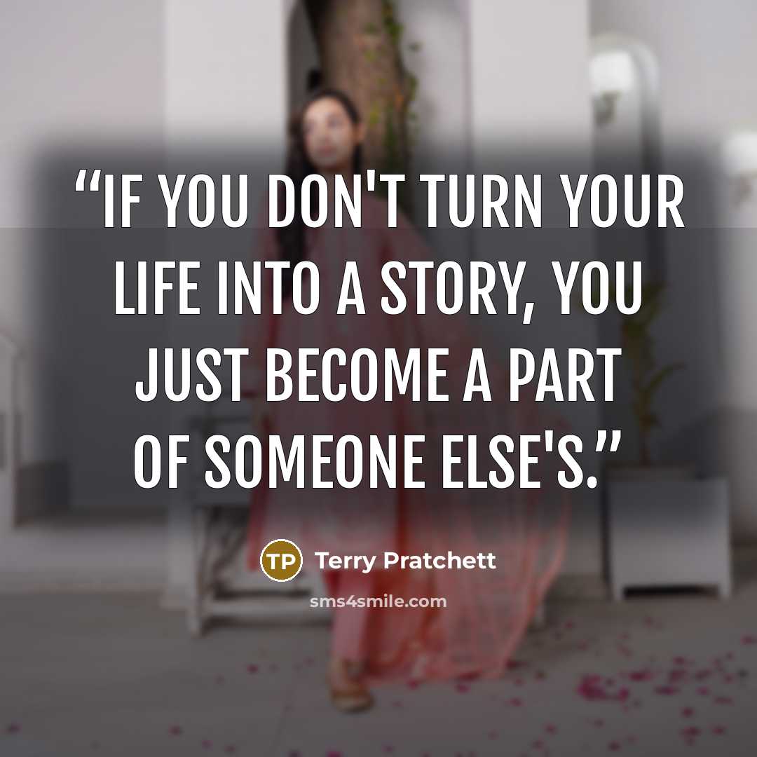 “If you don't turn your life into a story, you just become a part of someone else's.” quote by Terry Pratchett