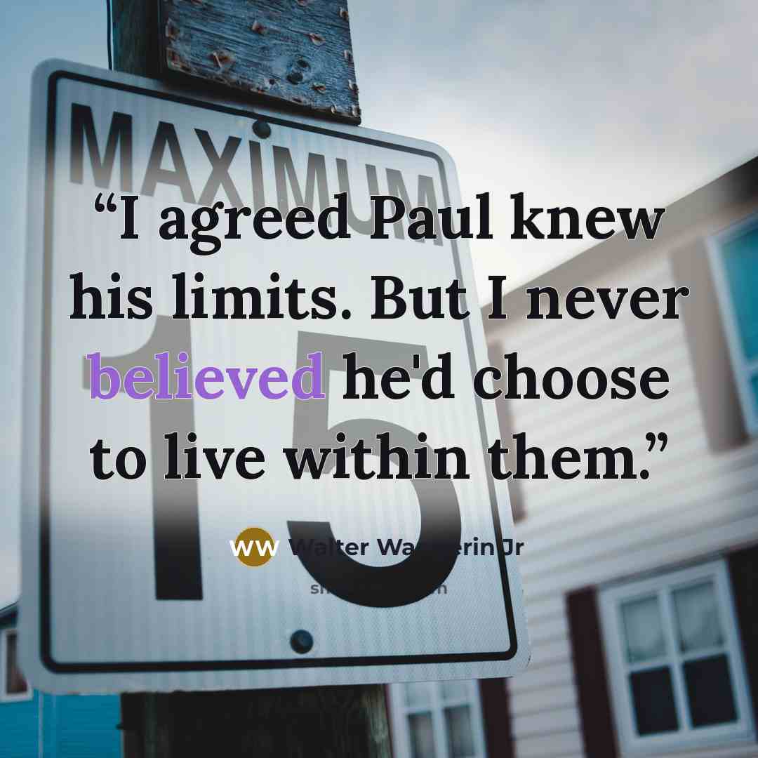 “I agreed Paul knew his limits. But I never believed he'd choose to live within them.” quote by Walter Wangerin Jr