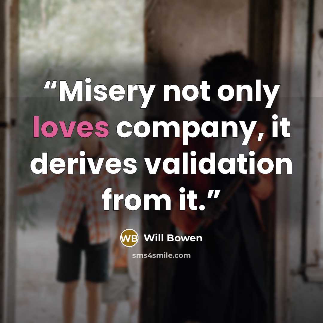 “Misery not only loves company, it derives validation from it.” quote by Will Bowen