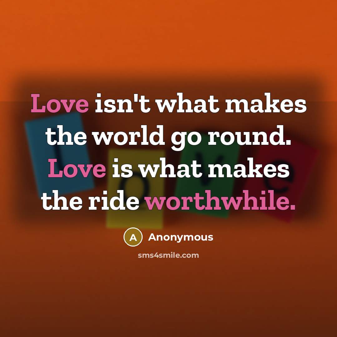 “Love isn't what makes the world go round. Love is what makes the ride worthwhile.” quote by Anonymous