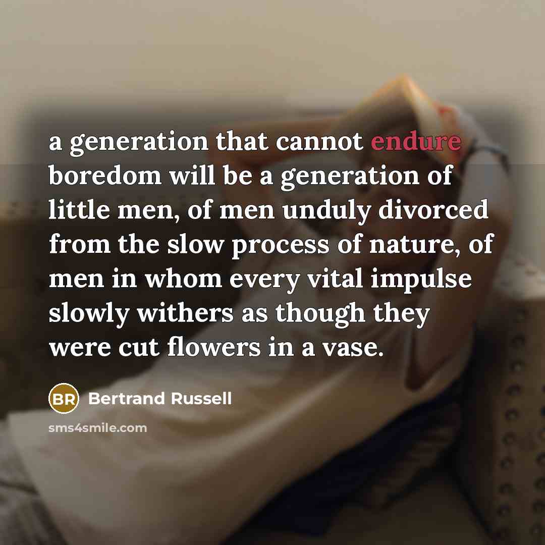 “a generation that cannot endure boredom will be a generation of little men, of men unduly divorced from the slow process of nature, of men in whom every vital impulse slowly withers as though they were cut flowers in a vase.” quote by Bertrand Russell