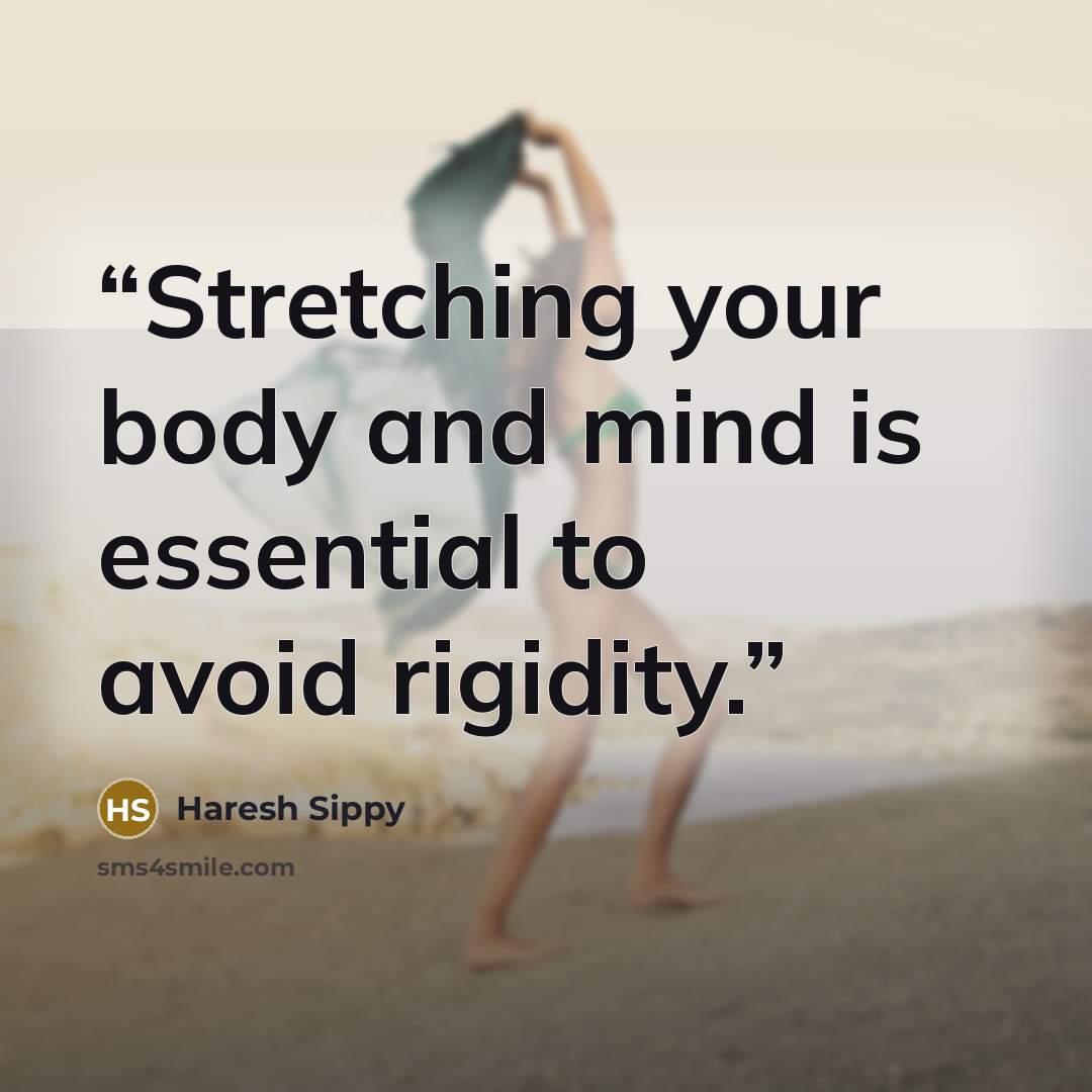“Stretching your body and mind is essential to avoid rigidity.” quote by Haresh Sippy