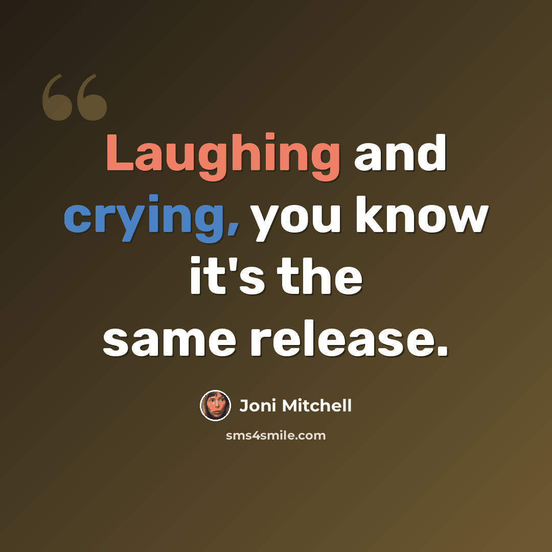 “Laughing and crying, you know it's the same release.” quote by Joni Mitchell