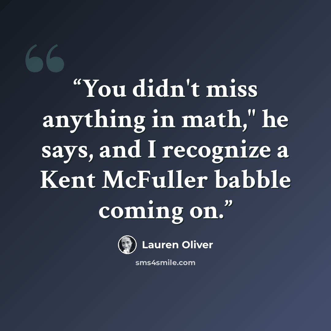 “You didn't miss anything in math," he says, and I recognize a Kent McFuller babble coming on.” quote by Lauren Oliver