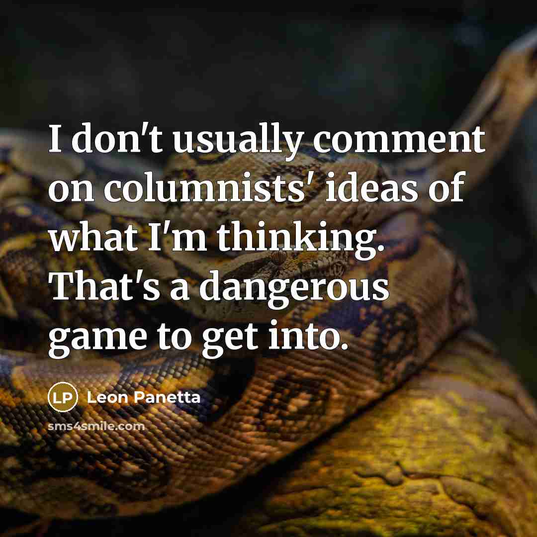 “I don't usually comment on columnists' ideas of what I'm thinking. That's a dangerous game to get into.” quote by Leon Panetta