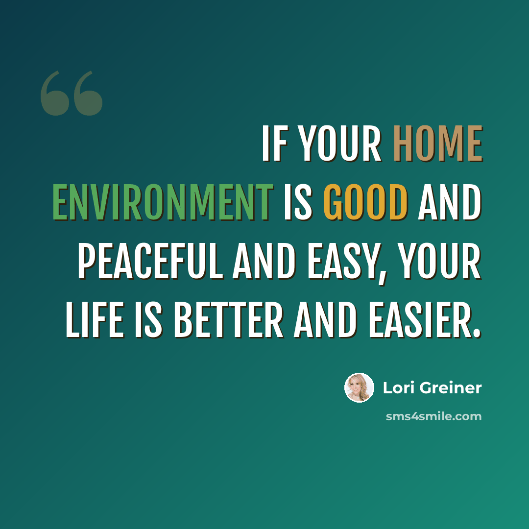 “If your home environment is good and peaceful and easy, your life is better and easier.” quote by Lori Greiner