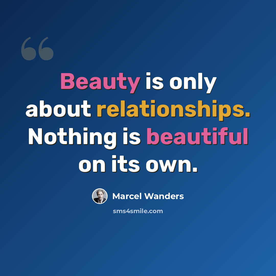 “Beauty is only about relationships. Nothing is beautiful on its own.” quote by Marcel Wanders