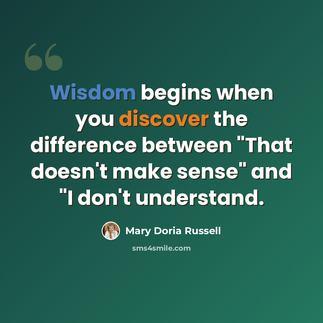 “Wisdom begins when you discover the difference between "That doesn't make sense" and "I don't understand.” quote by Mary Doria Russell