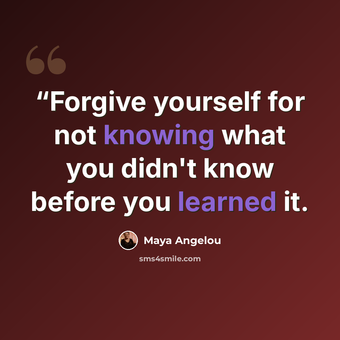 ““Forgive yourself for not knowing what you didn't know before you learned it.” quote by Maya Angelou