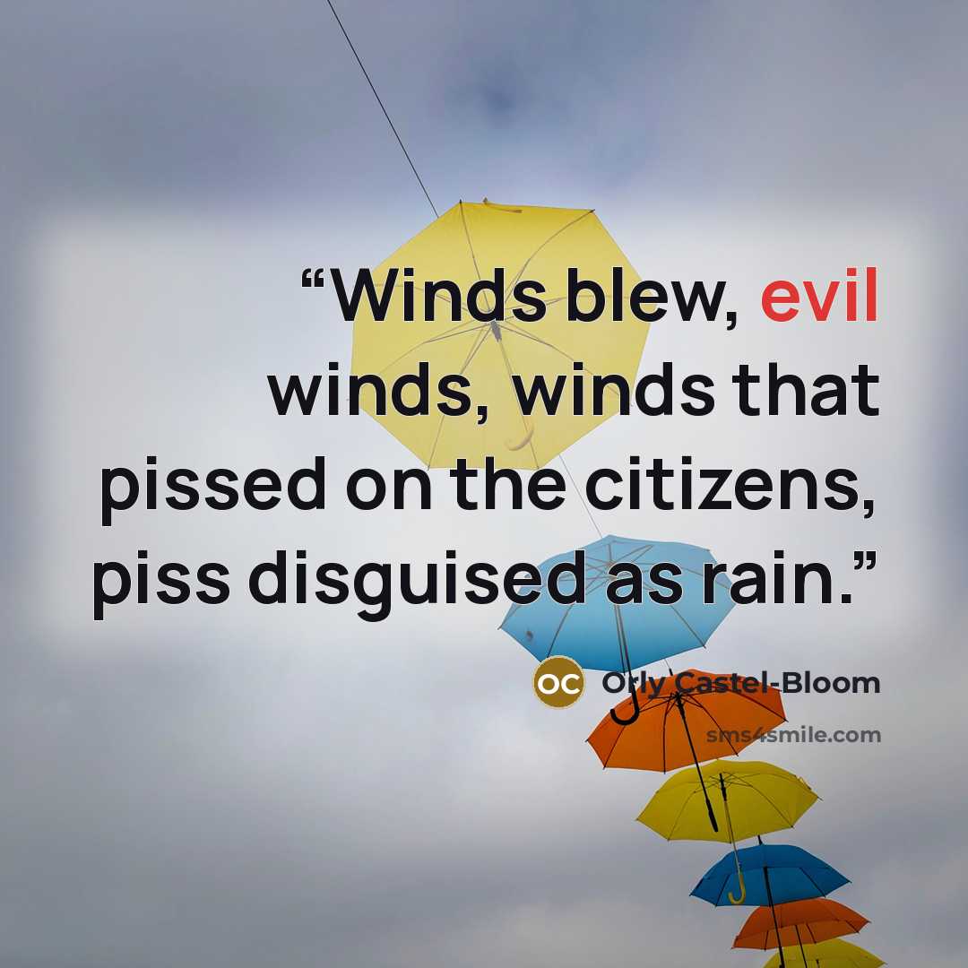 “Winds blew, evil winds, winds that pissed on the citizens, piss disguised as rain.” quote by Orly Castel-Bloom