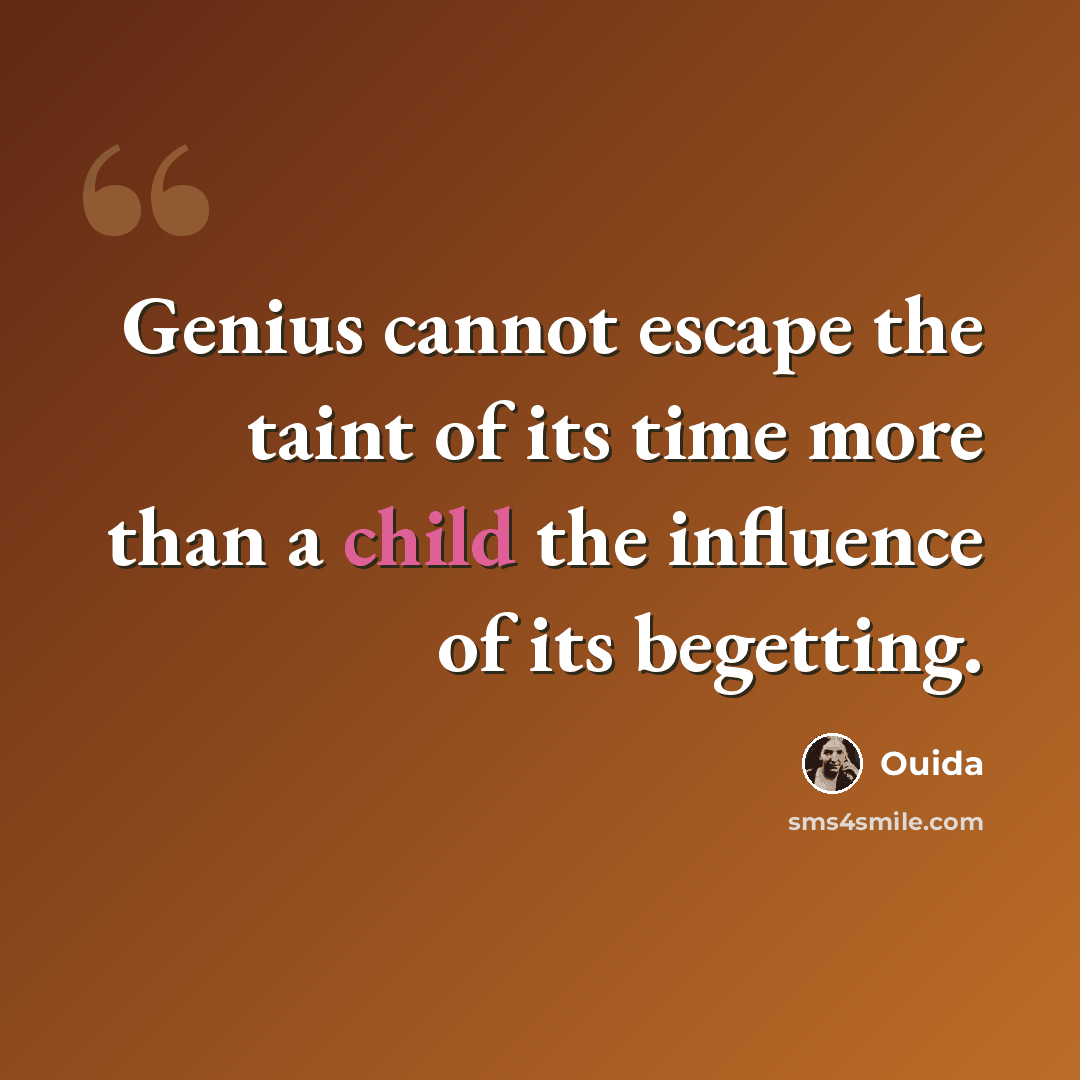“Genius cannot escape the taint of its time more than a child the influence of its begetting.” quote by Ouida