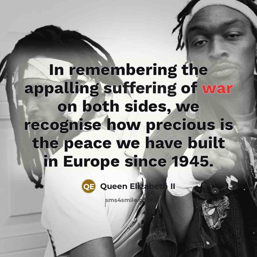 “In remembering the appalling suffering of war on both sides, we recognise how precious is the peace we have built in Europe since 1945.” quote by Queen Elizabeth II
