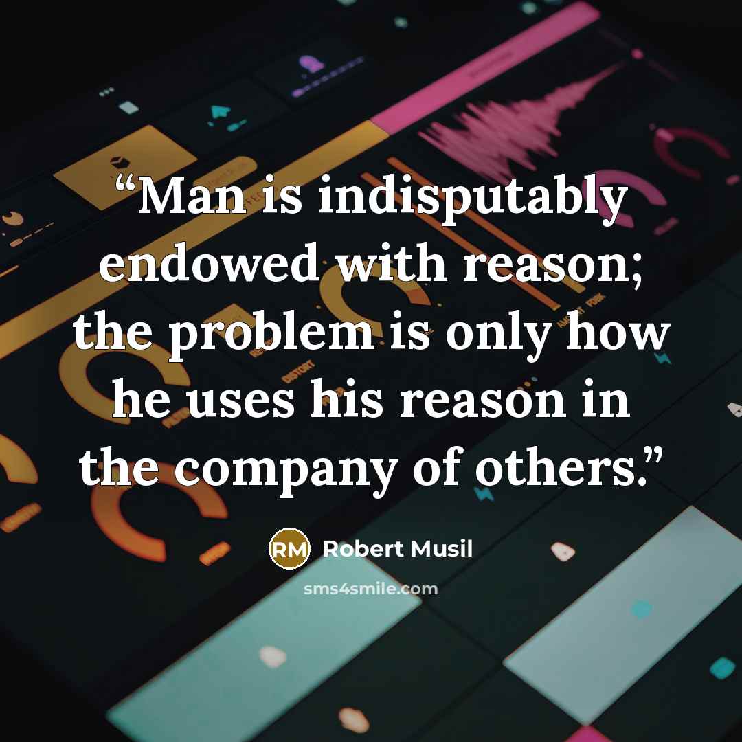 “Man is indisputably endowed with reason; the problem is only how he uses his reason in the company of others.” quote by Robert Musil