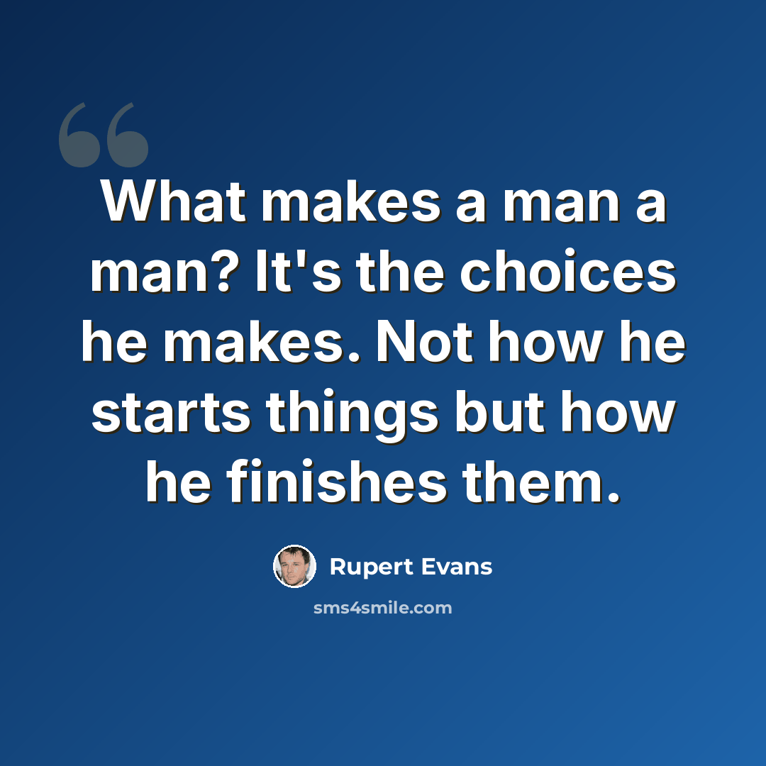 “What makes a man a man? It's the choices he makes. Not how he starts things but how he finishes them.” quote by Rupert Evans
