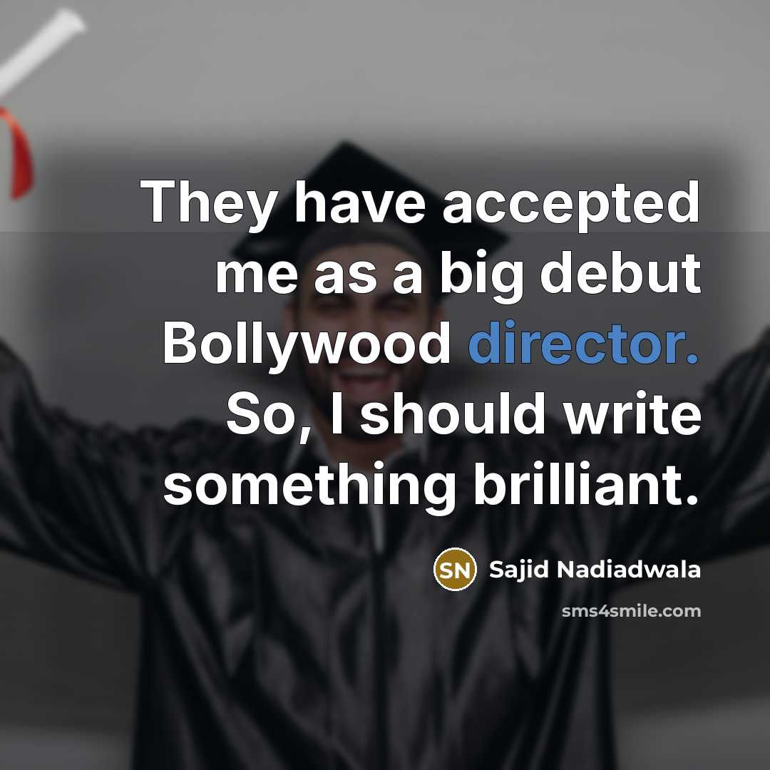 “They have accepted me as a big debut Bollywood director. So, I should write something brilliant.” quote by Sajid Nadiadwala