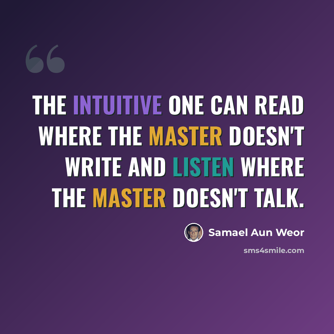 “The Intuitive one can read where the Master doesn't write and listen where the Master doesn't talk.” quote by Samael Aun Weor