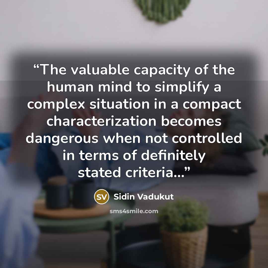 “The valuable capacity of the human mind to simplify a complex situation in a compact characterization becomes dangerous when not controlled in terms of definitely stated criteria…” quote by Sidin Vadukut
