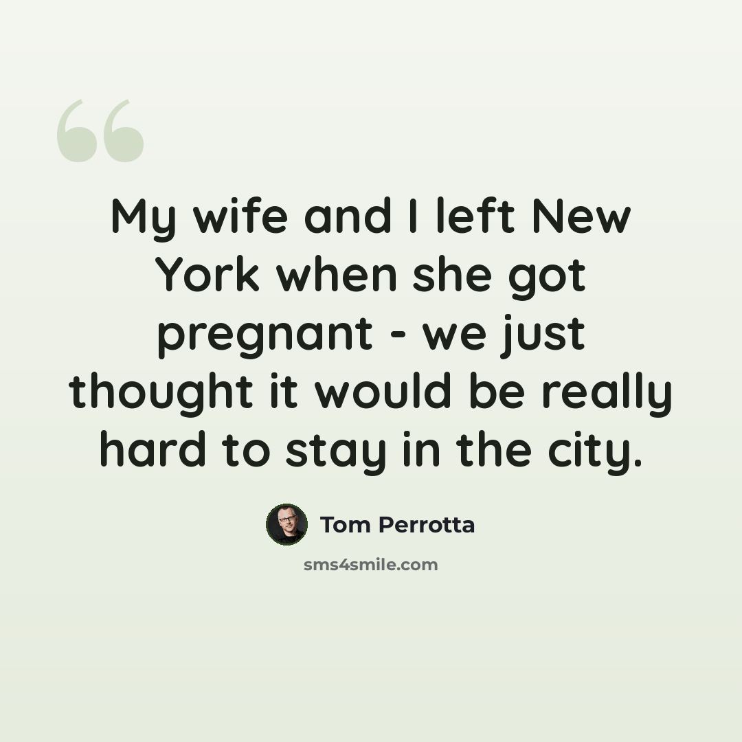 “My wife and I left New York when she got pregnant - we just thought it would be really hard to stay in the city.” quote by Tom Perrotta