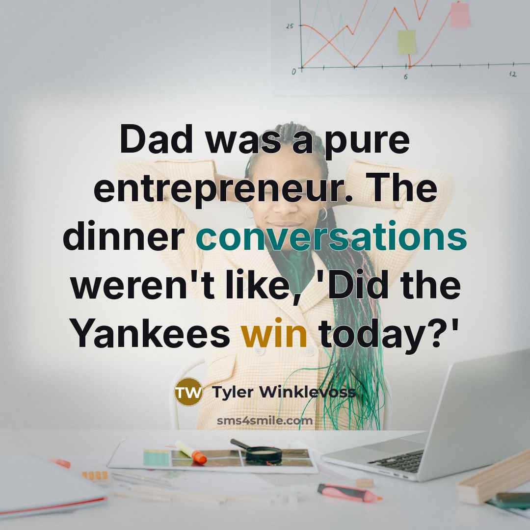 “Dad was a pure entrepreneur. The dinner conversations weren't like, 'Did the Yankees win today?'” quote by Tyler Winklevoss