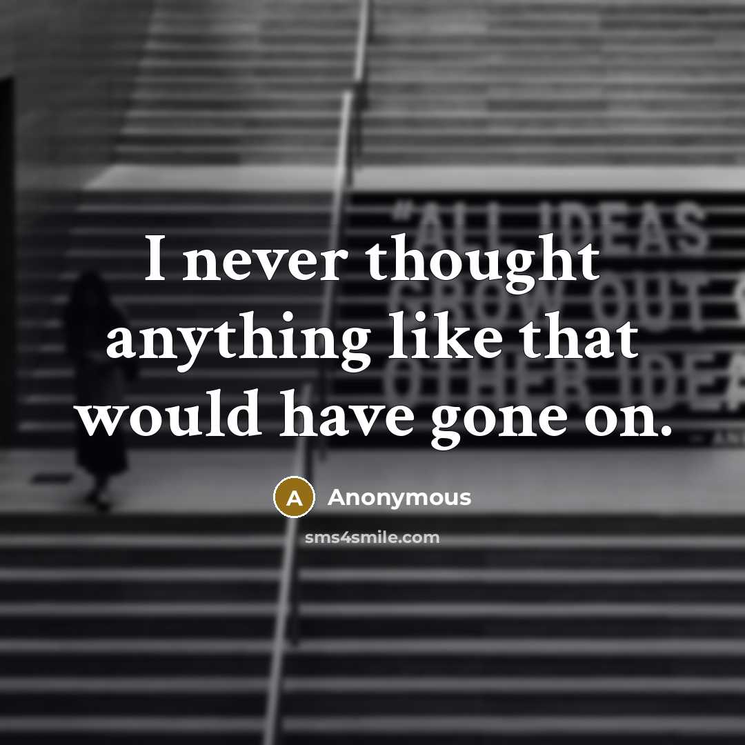 “I never thought anything like that would have gone on.” quote by Anonymous