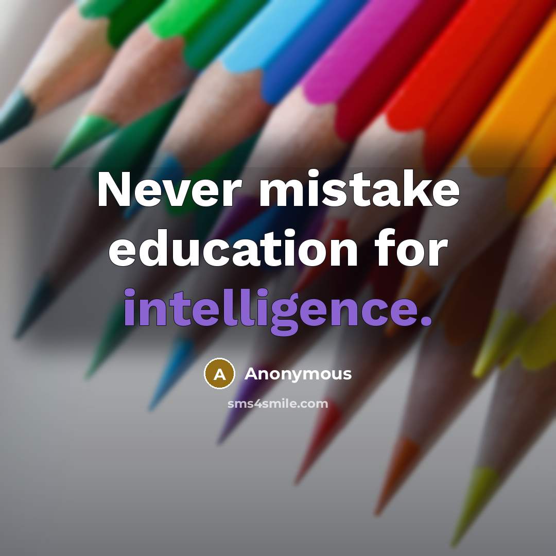 “Never mistake education for intelligence.” quote by Anonymous
