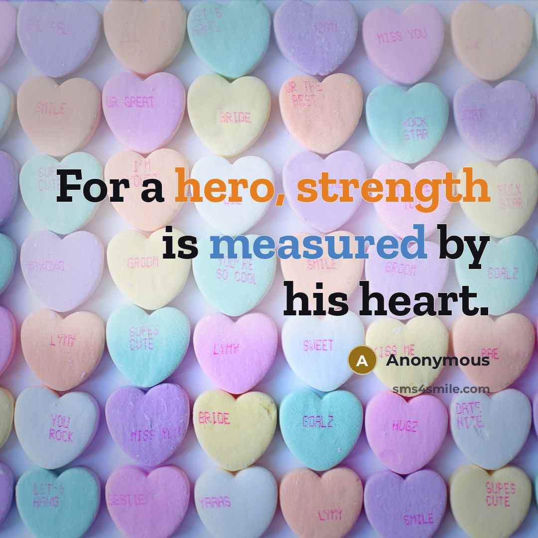 “For a hero, strength is measured by his heart.” quote by Anonymous