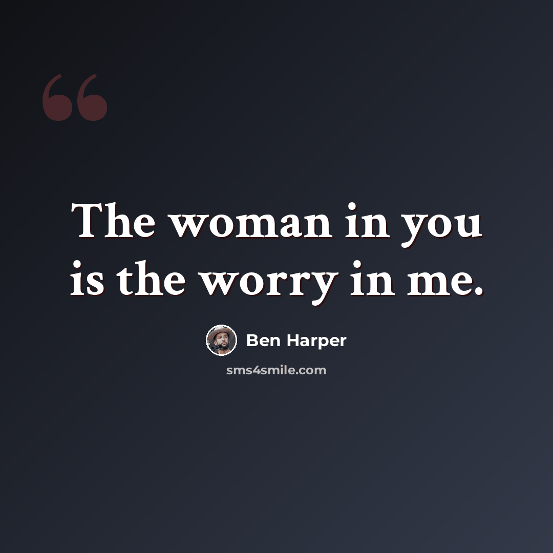 “The woman in you is the worry in me.” quote by Ben Harper