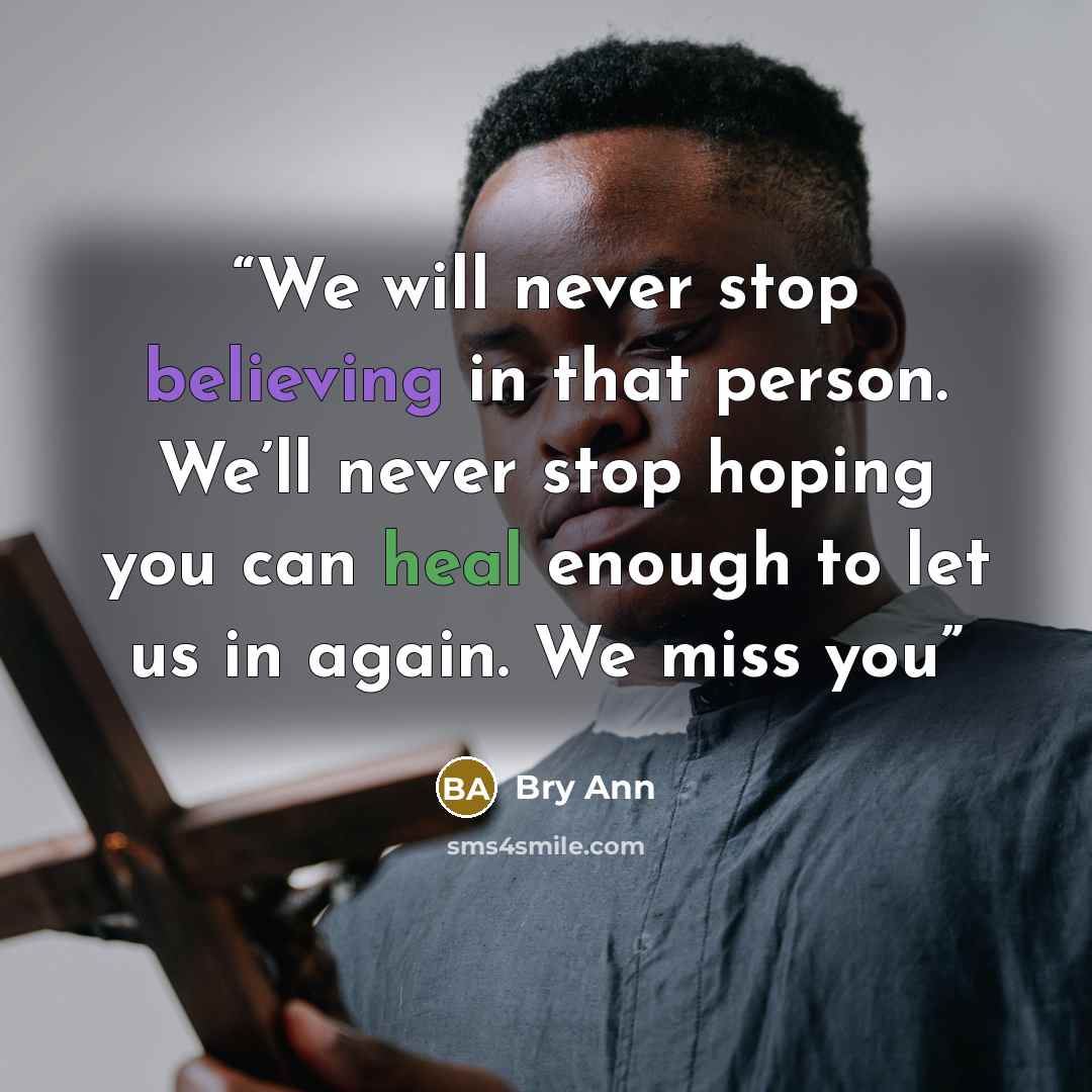 “We will never stop believing in that person. We’ll never stop hoping you can heal enough to let us in again. We miss you” quote by Bry Ann