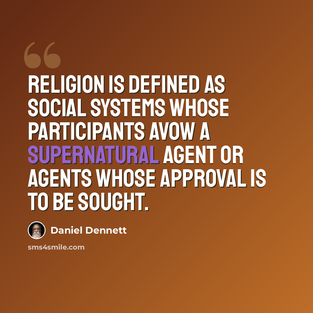 “Religion is defined as social systems whose participants avow a supernatural agent or agents whose approval is to be sought.” quote by Daniel Dennett