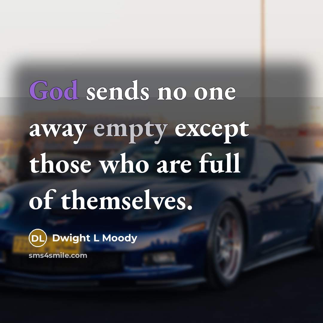 “God sends no one away empty except those who are full of themselves.” quote by Dwight L Moody