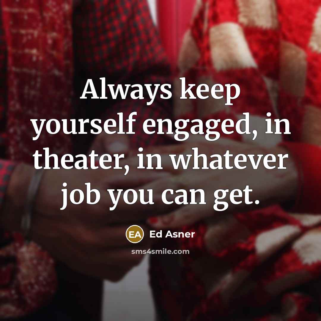 “Always keep yourself engaged, in theater, in whatever job you can get.” quote by Ed Asner