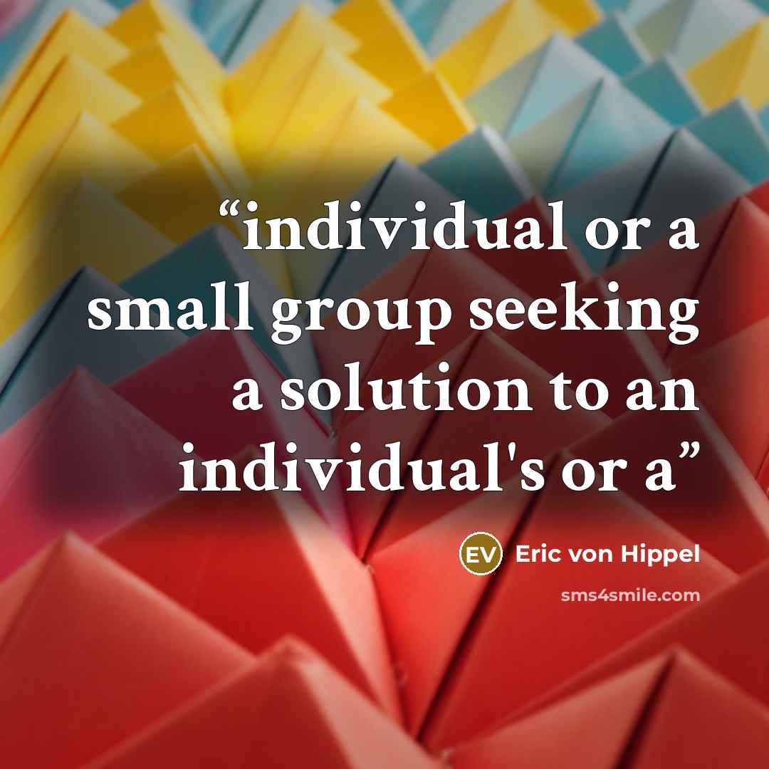 “individual or a small group seeking a solution to an individual's or a” quote by Eric von Hippel