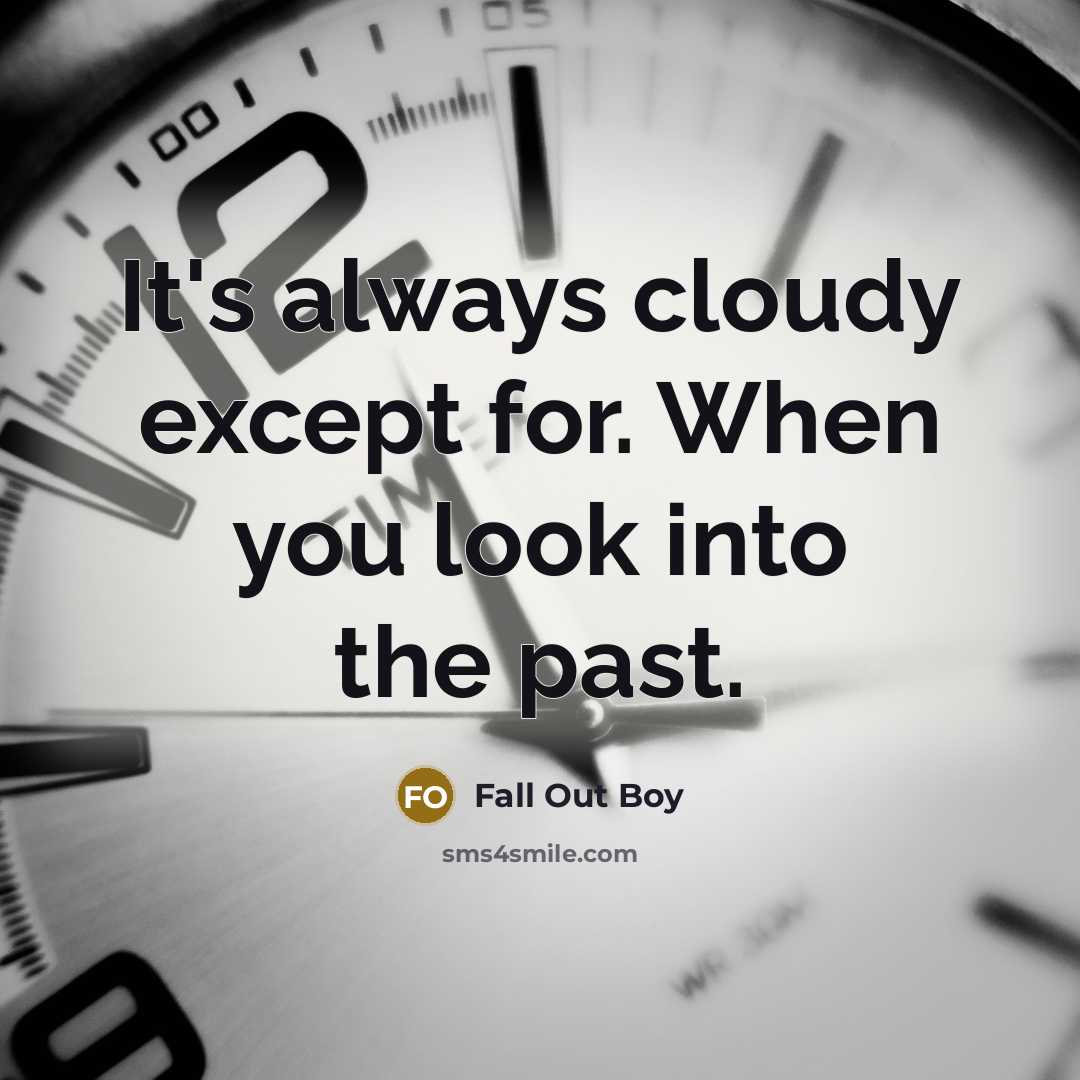“It's always cloudy except for. When you look into the past.” quote by Fall Out Boy