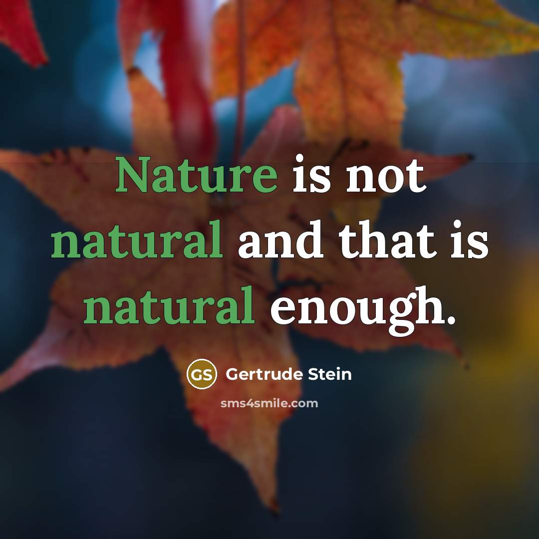 “Nature is not natural and that is natural enough.” quote by Gertrude Stein