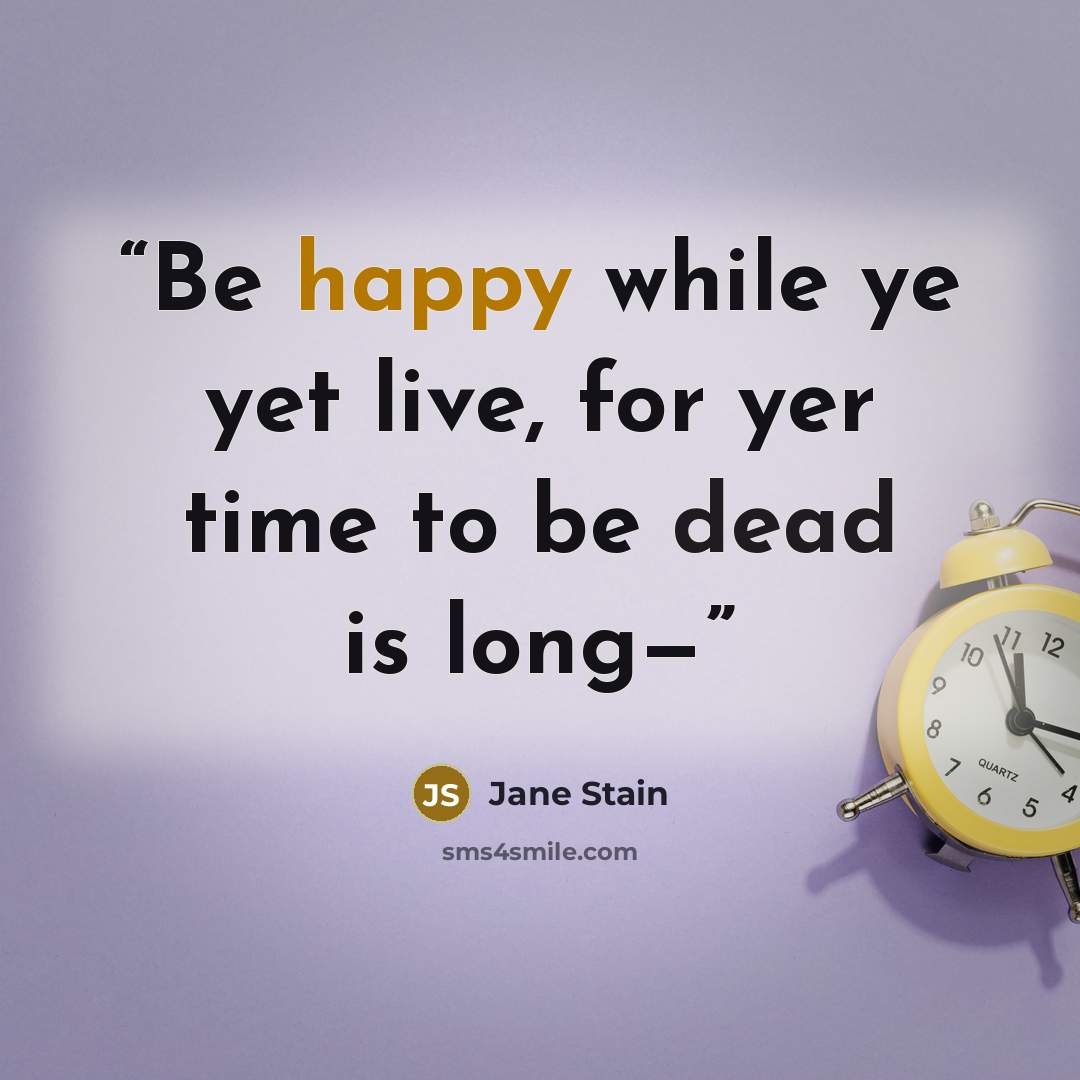 “Be happy while ye yet live, for yer time to be dead is long—” quote by Jane Stain
