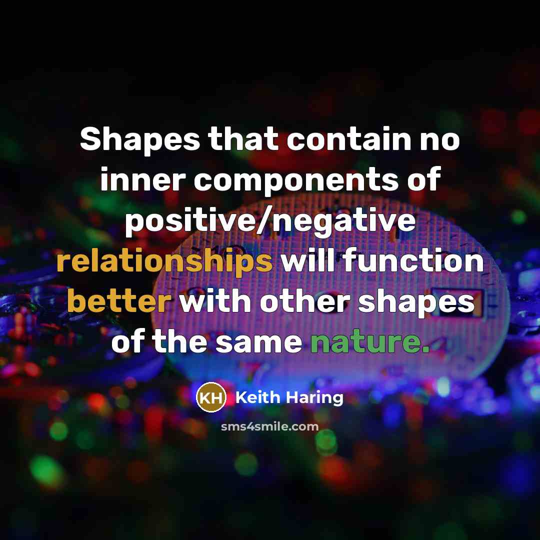 “Shapes that contain no inner components of positive/negative relationships will function better with other shapes of the same nature.” quote by Keith Haring
