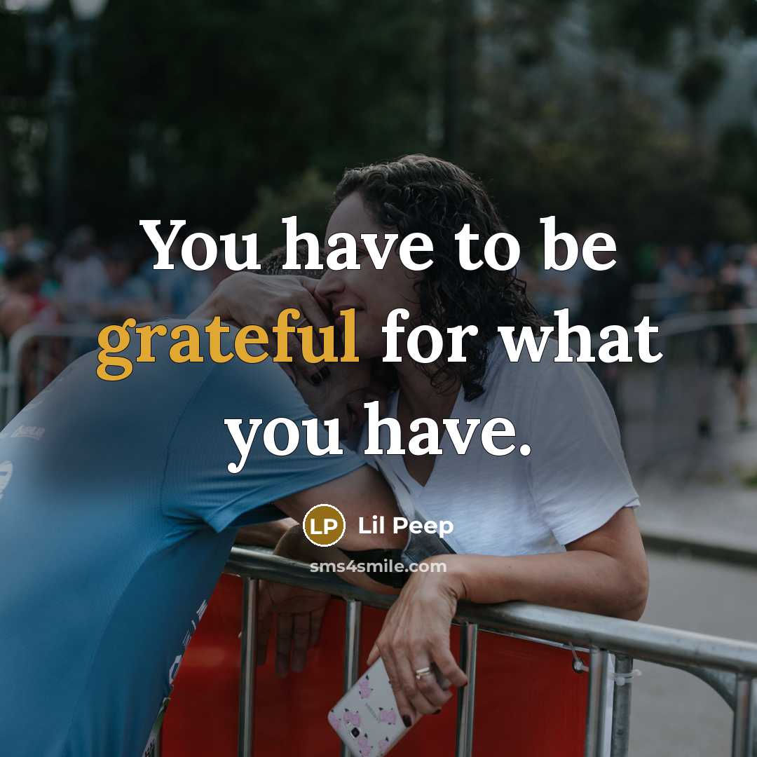 “You have to be grateful for what you have.” quote by Lil Peep