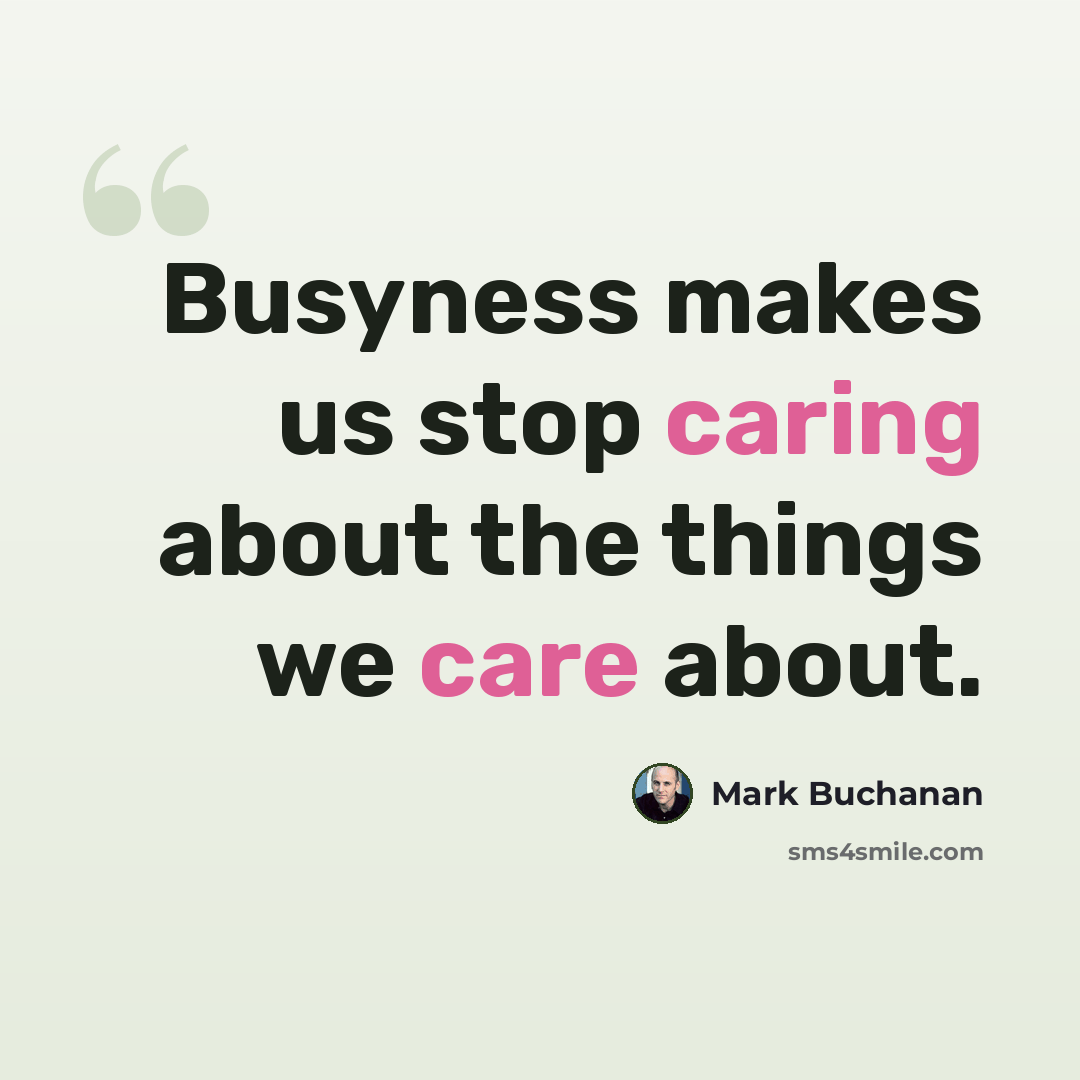 “Busyness makes us stop caring about the things we care about.” quote by Mark Buchanan