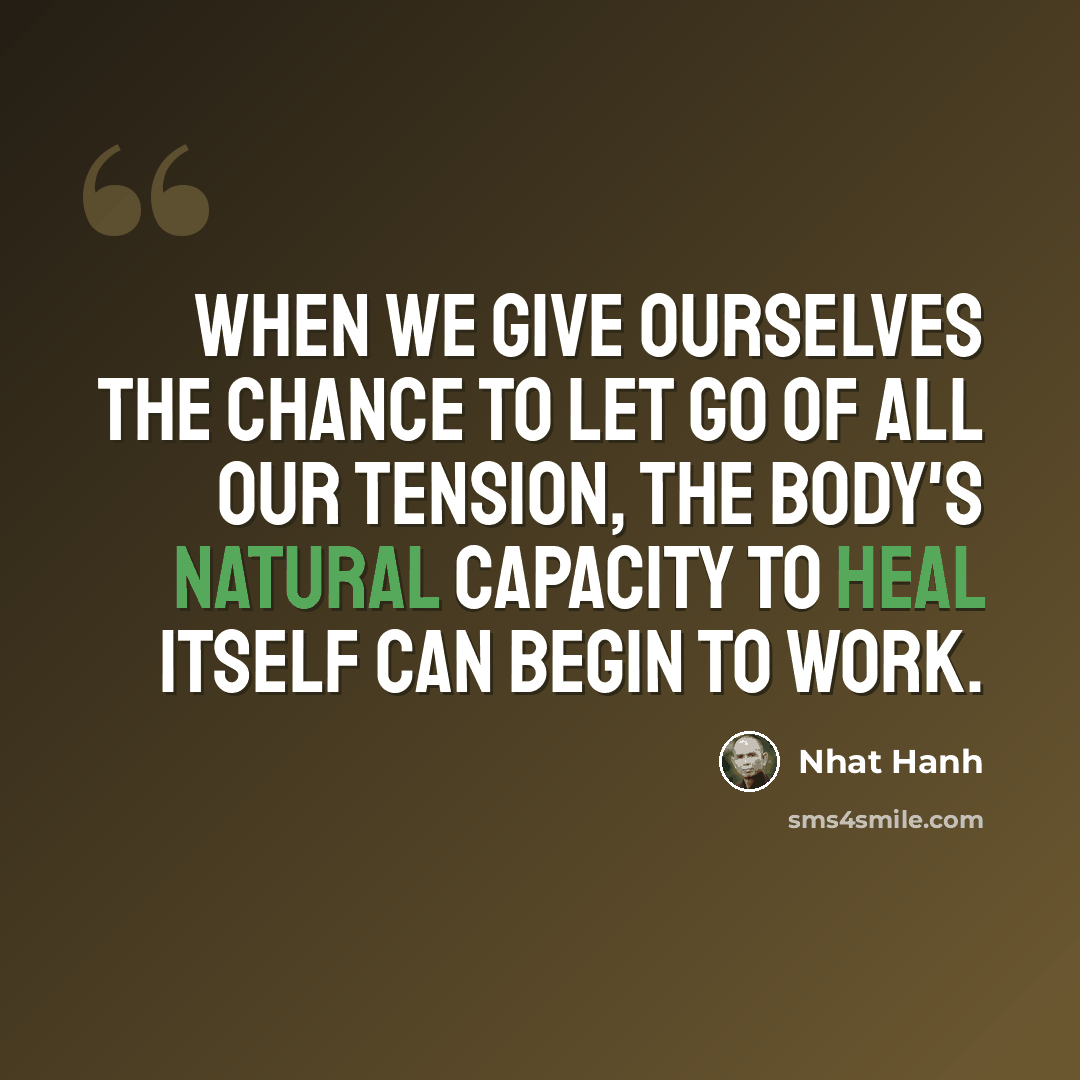 “When we give ourselves the chance to let go of all our tension, the body's natural capacity to heal itself can begin to work.” quote by Nhat Hanh