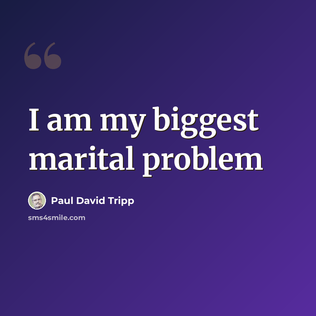 “I am my biggest marital problem” quote by Paul David Tripp