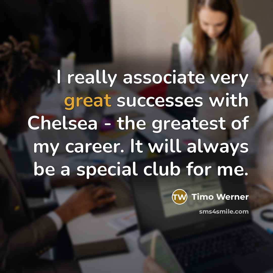 “I really associate very great successes with Chelsea - the greatest of my career. It will always be a special club for me.” quote by Timo Werner