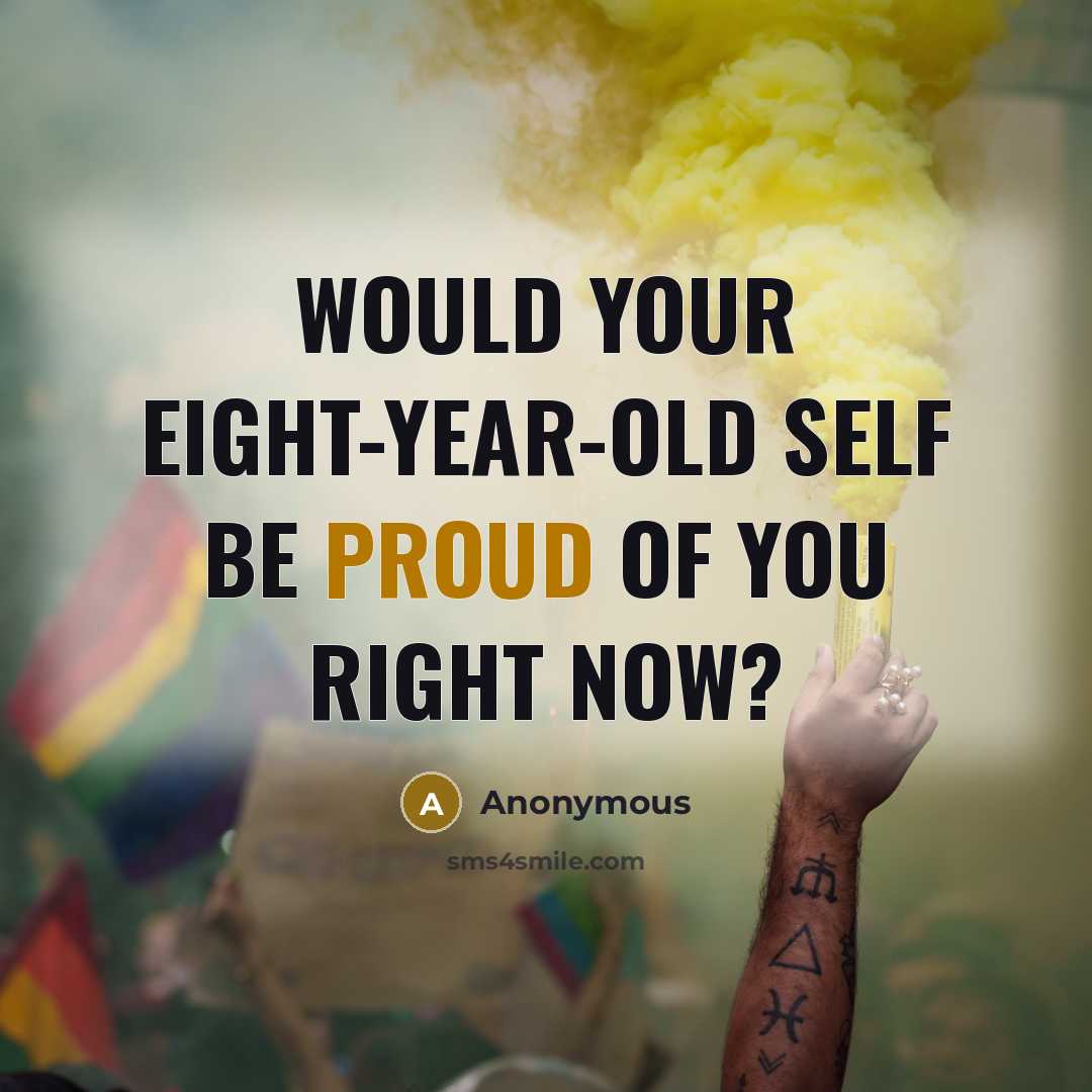“Would your eight-year-old self be proud of you right now?” quote by Anonymous