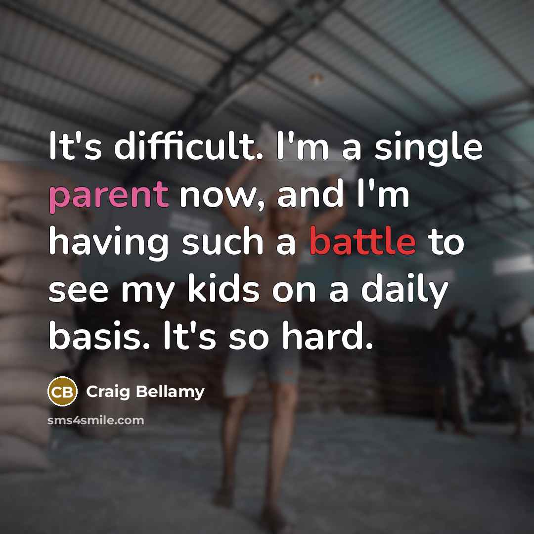 “It's difficult. I'm a single parent now, and I'm having such a battle to see my kids on a daily basis. It's so hard.” quote by Craig Bellamy