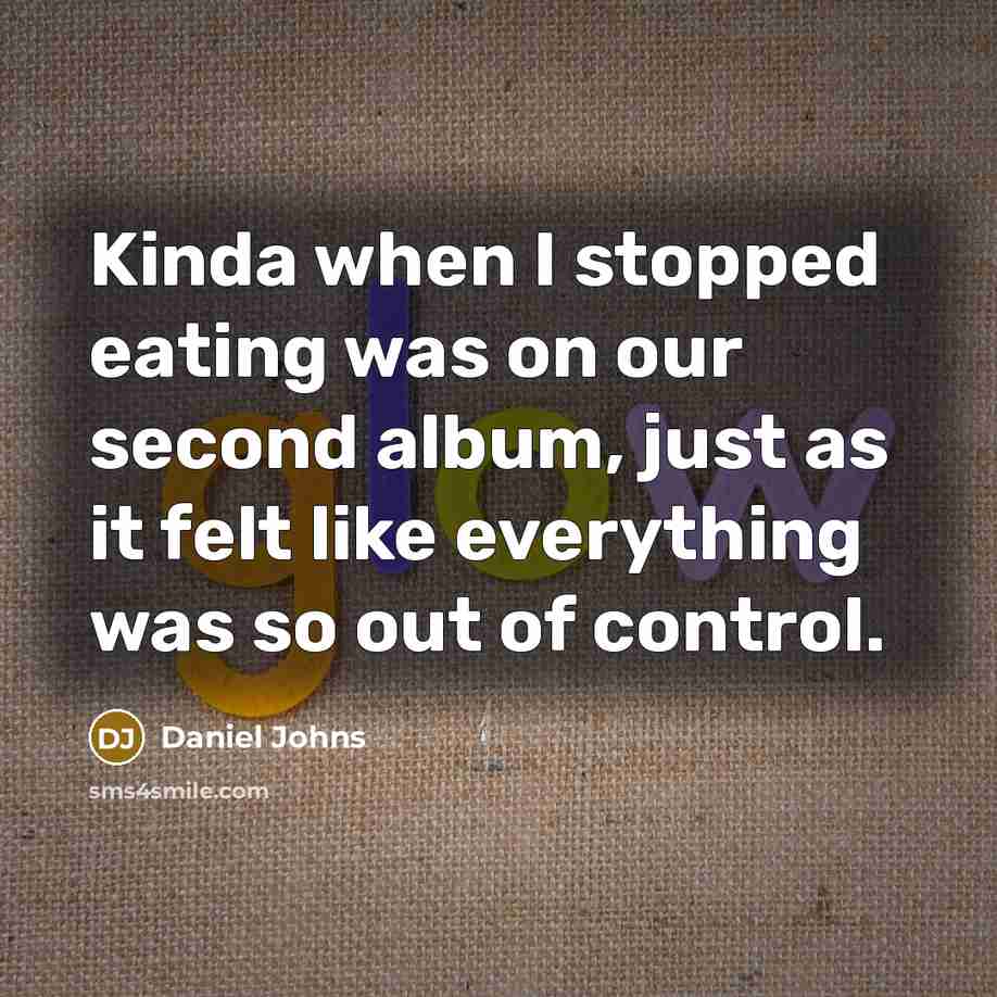 “Kinda when I stopped eating was on our second album, just as it felt like everything was so out of control.” quote by Daniel Johns