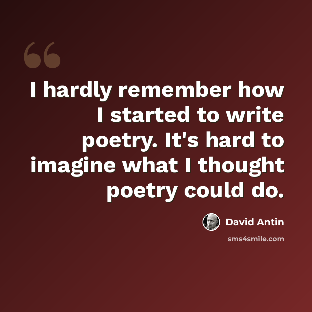 “I hardly remember how I started to write poetry. It's hard to imagine what I thought poetry could do.” quote by David Antin