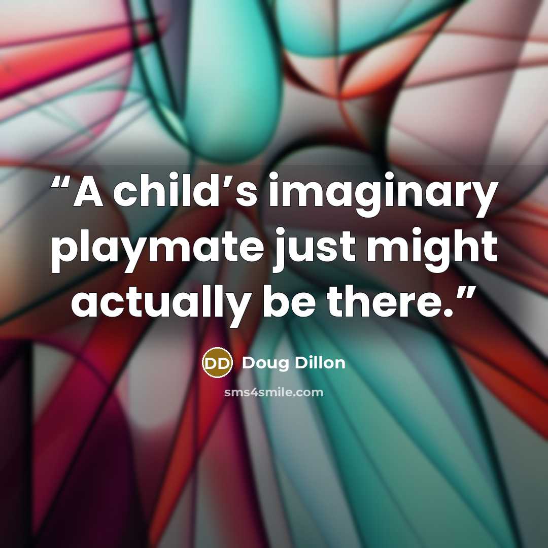 “A child’s imaginary playmate just might actually be there.” quote by Doug Dillon