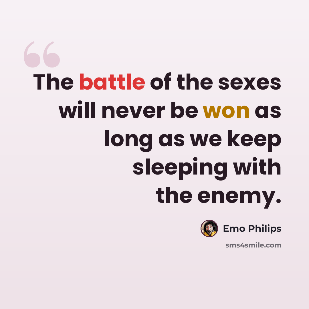 “The battle of the sexes will never be won as long as we keep sleeping with the enemy.” quote by Emo Philips