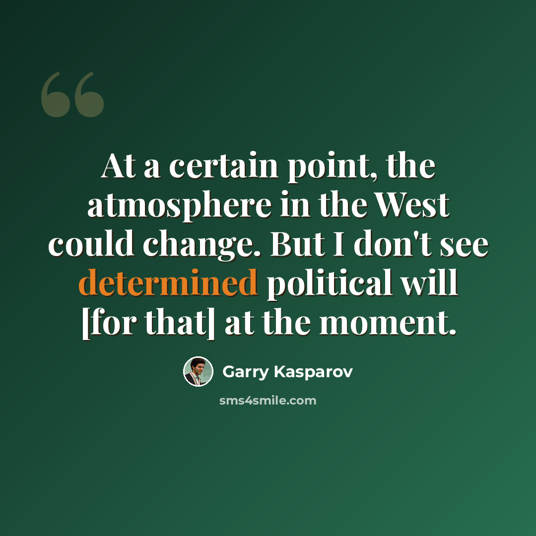 “At a certain point, the atmosphere in the West could change. But I don't see determined political will [for that] at the moment.” quote by Garry Kasparov