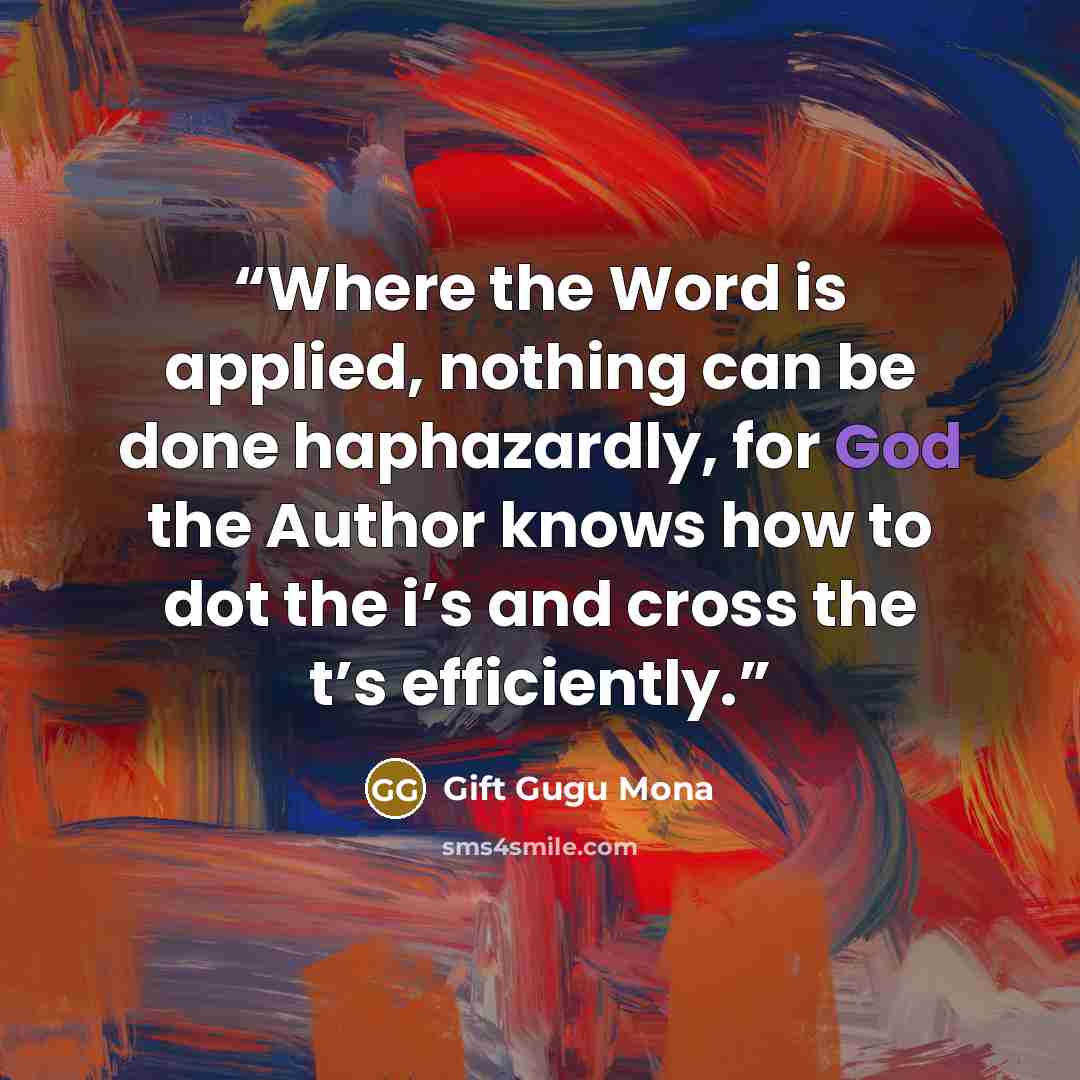 “Where the Word is applied, nothing can be done haphazardly, for God the Author knows how to dot the i’s and cross the t’s efficiently.” quote by Gift Gugu Mona