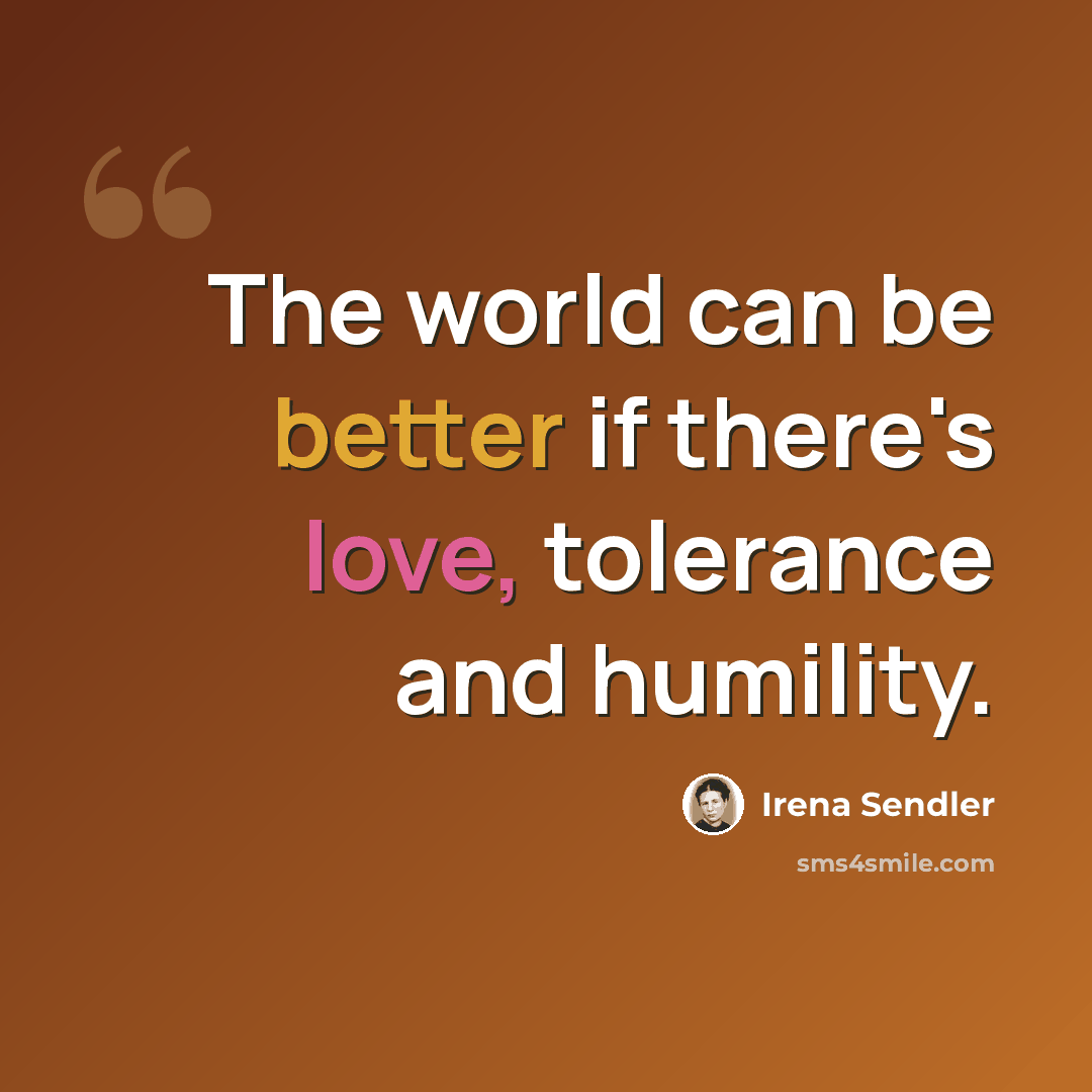 “The world can be better if there's love, tolerance and humility.” quote by Irena Sendler